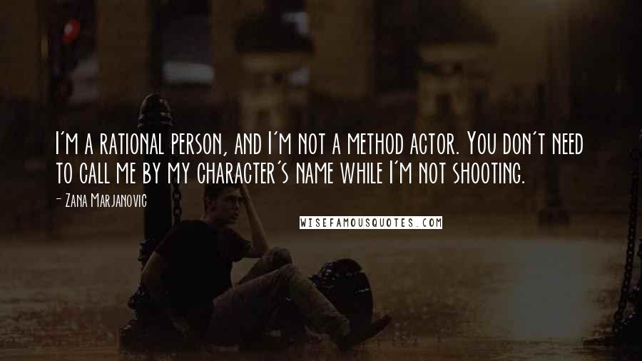 Zana Marjanovic Quotes: I'm a rational person, and I'm not a method actor. You don't need to call me by my character's name while I'm not shooting.