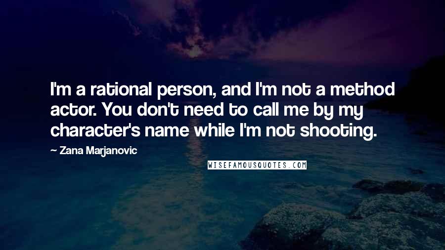 Zana Marjanovic Quotes: I'm a rational person, and I'm not a method actor. You don't need to call me by my character's name while I'm not shooting.