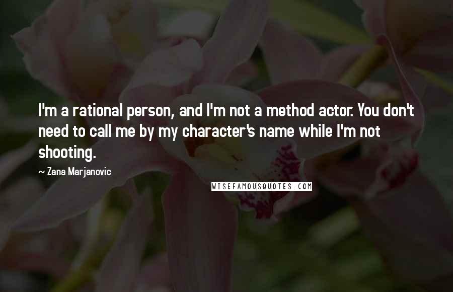 Zana Marjanovic Quotes: I'm a rational person, and I'm not a method actor. You don't need to call me by my character's name while I'm not shooting.