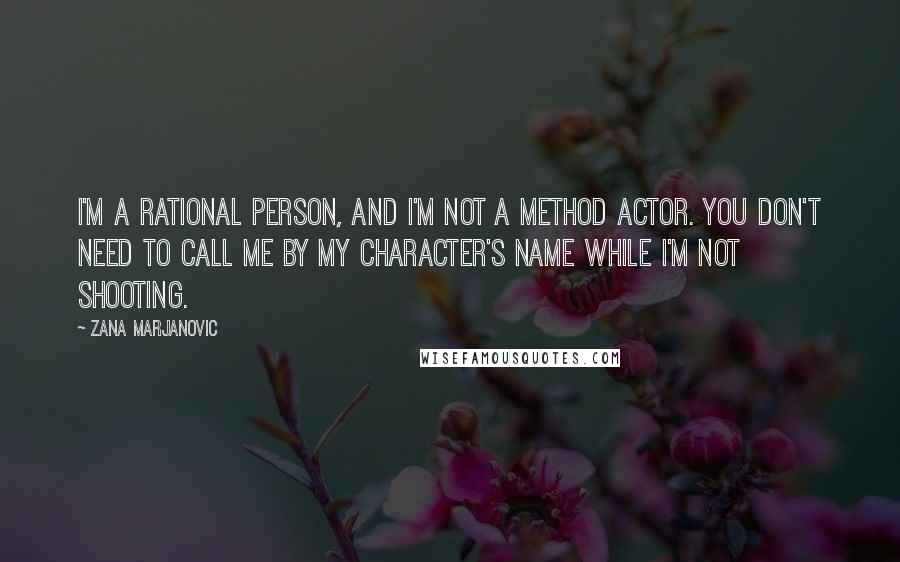 Zana Marjanovic Quotes: I'm a rational person, and I'm not a method actor. You don't need to call me by my character's name while I'm not shooting.