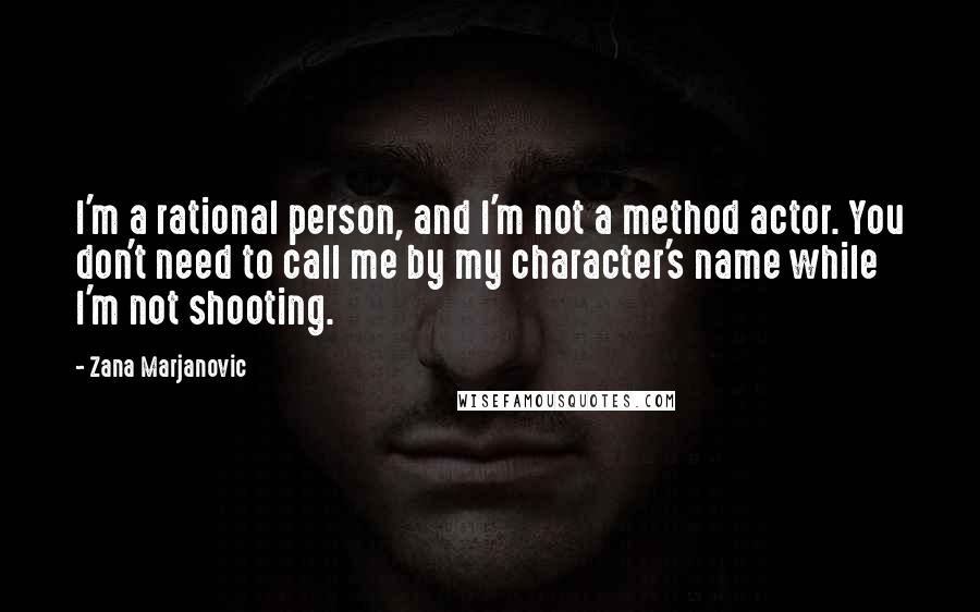 Zana Marjanovic Quotes: I'm a rational person, and I'm not a method actor. You don't need to call me by my character's name while I'm not shooting.