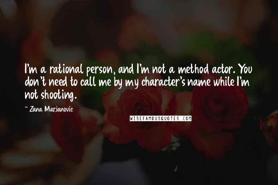 Zana Marjanovic Quotes: I'm a rational person, and I'm not a method actor. You don't need to call me by my character's name while I'm not shooting.