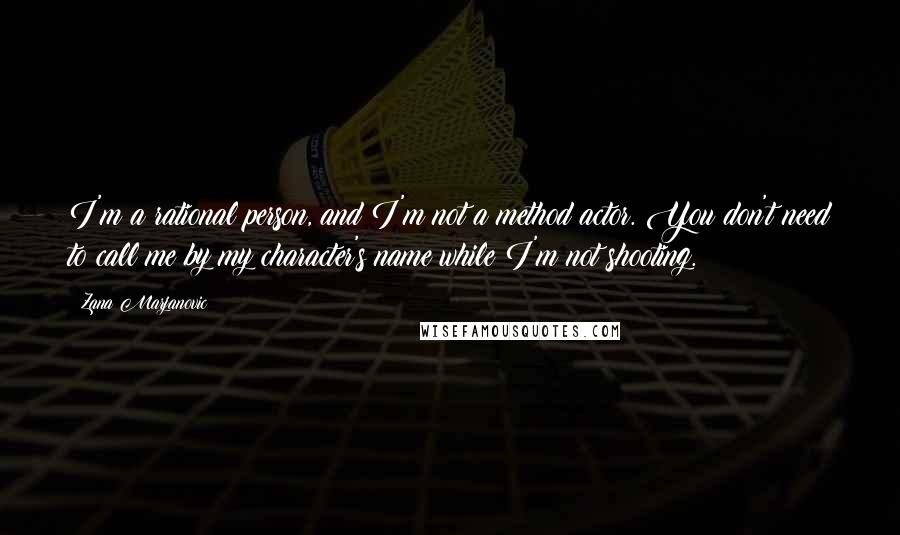 Zana Marjanovic Quotes: I'm a rational person, and I'm not a method actor. You don't need to call me by my character's name while I'm not shooting.