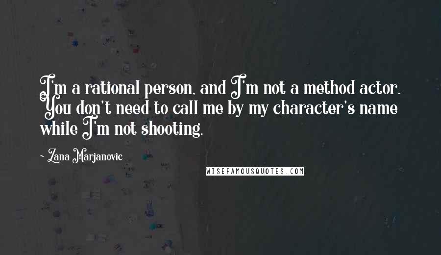 Zana Marjanovic Quotes: I'm a rational person, and I'm not a method actor. You don't need to call me by my character's name while I'm not shooting.