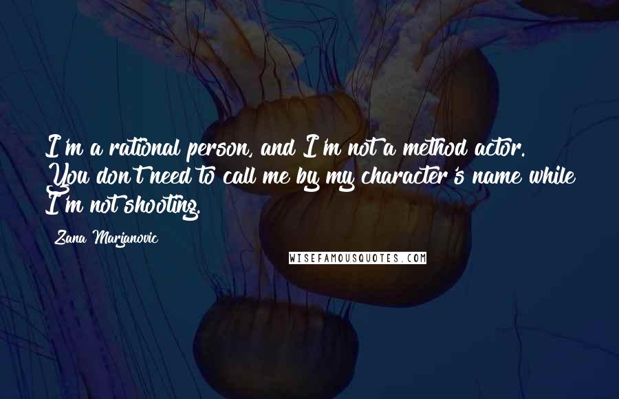 Zana Marjanovic Quotes: I'm a rational person, and I'm not a method actor. You don't need to call me by my character's name while I'm not shooting.