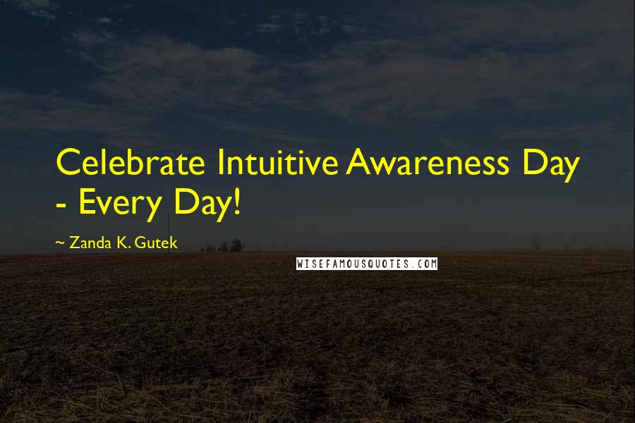 Zanda K. Gutek Quotes: Celebrate Intuitive Awareness Day - Every Day!