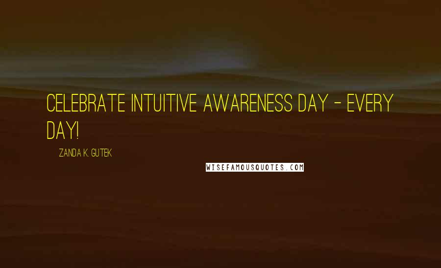 Zanda K. Gutek Quotes: Celebrate Intuitive Awareness Day - Every Day!