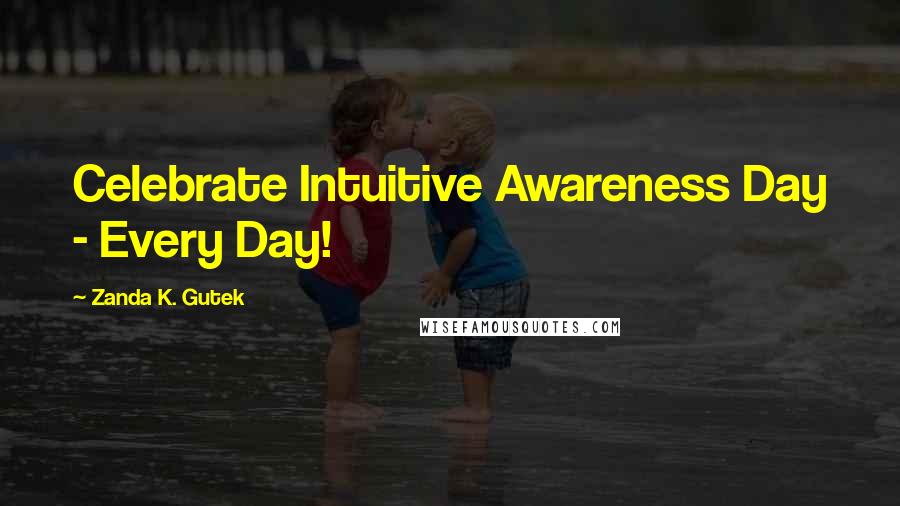 Zanda K. Gutek Quotes: Celebrate Intuitive Awareness Day - Every Day!