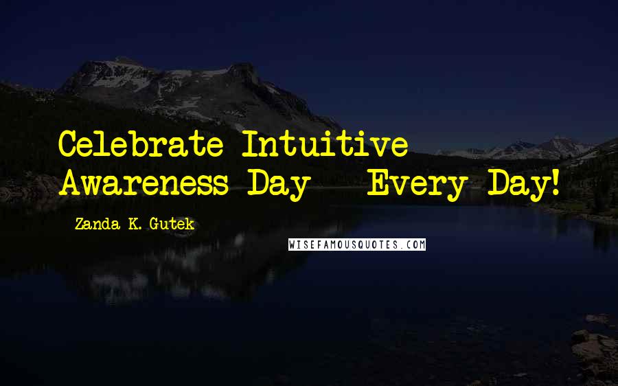 Zanda K. Gutek Quotes: Celebrate Intuitive Awareness Day - Every Day!