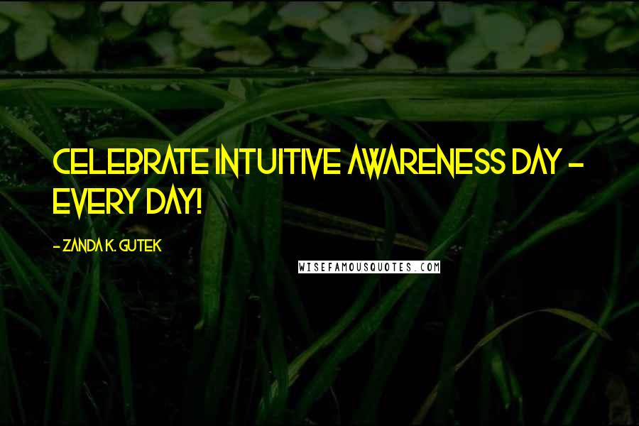 Zanda K. Gutek Quotes: Celebrate Intuitive Awareness Day - Every Day!