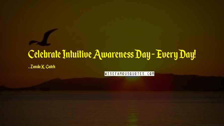 Zanda K. Gutek Quotes: Celebrate Intuitive Awareness Day - Every Day!