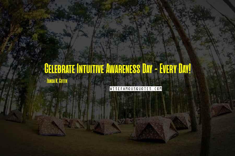 Zanda K. Gutek Quotes: Celebrate Intuitive Awareness Day - Every Day!