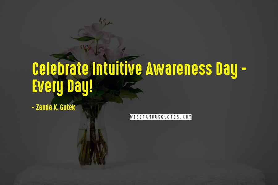 Zanda K. Gutek Quotes: Celebrate Intuitive Awareness Day - Every Day!