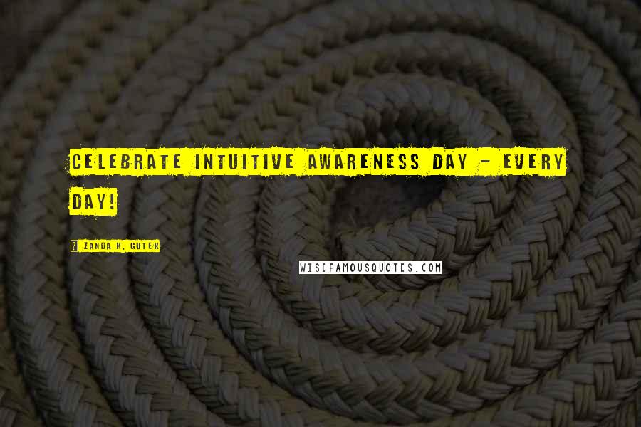 Zanda K. Gutek Quotes: Celebrate Intuitive Awareness Day - Every Day!