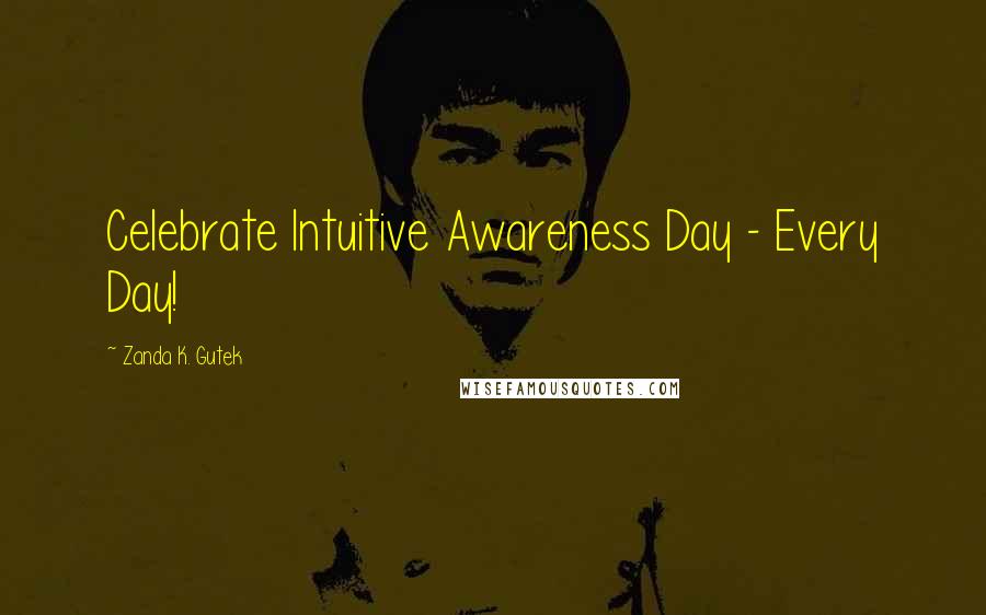Zanda K. Gutek Quotes: Celebrate Intuitive Awareness Day - Every Day!
