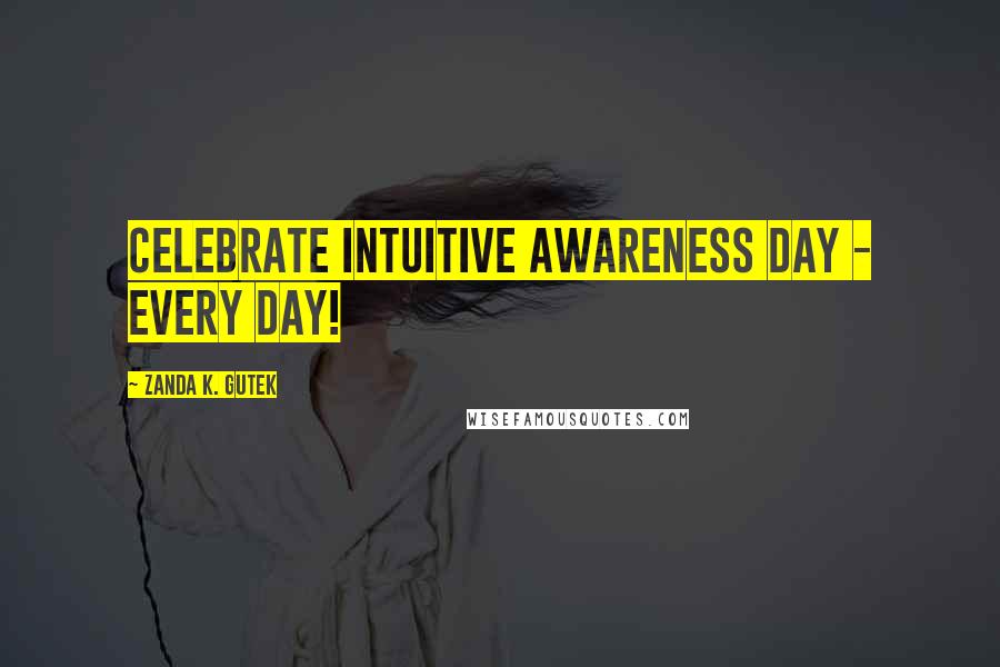 Zanda K. Gutek Quotes: Celebrate Intuitive Awareness Day - Every Day!