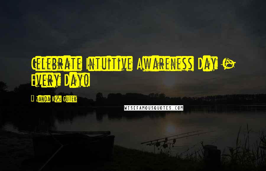 Zanda K. Gutek Quotes: Celebrate Intuitive Awareness Day - Every Day!