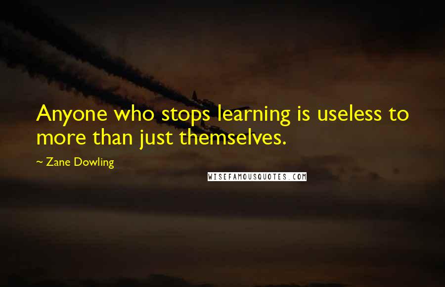 Zane Dowling Quotes: Anyone who stops learning is useless to more than just themselves.