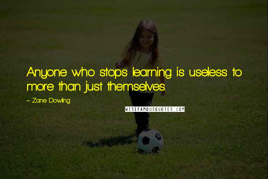 Zane Dowling Quotes: Anyone who stops learning is useless to more than just themselves.