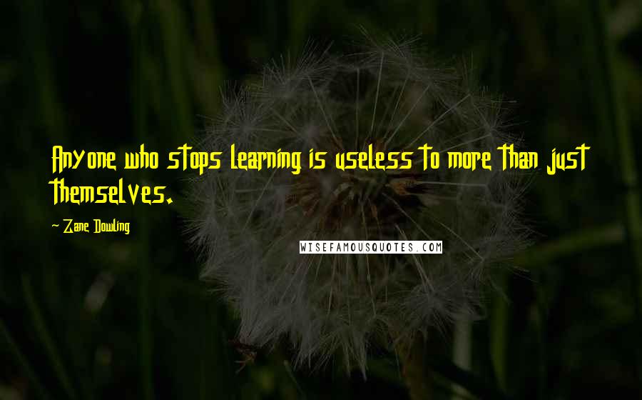 Zane Dowling Quotes: Anyone who stops learning is useless to more than just themselves.