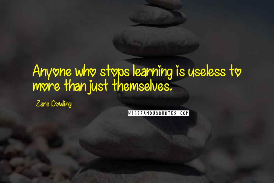 Zane Dowling Quotes: Anyone who stops learning is useless to more than just themselves.
