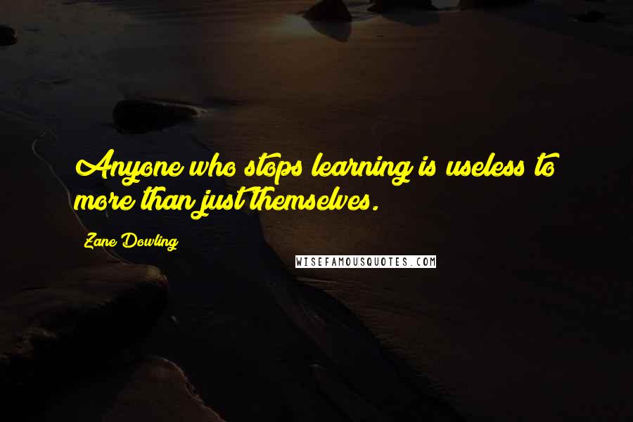 Zane Dowling Quotes: Anyone who stops learning is useless to more than just themselves.