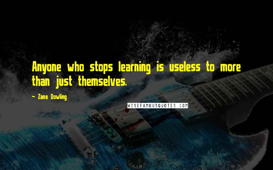 Zane Dowling Quotes: Anyone who stops learning is useless to more than just themselves.