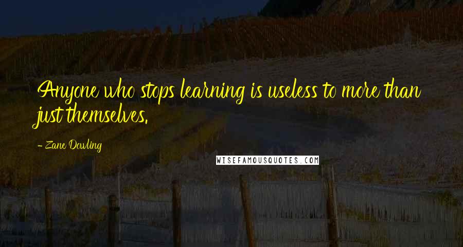 Zane Dowling Quotes: Anyone who stops learning is useless to more than just themselves.