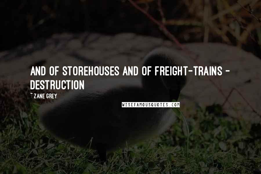 Zane Grey Quotes: And of storehouses and of freight-trains - destruction