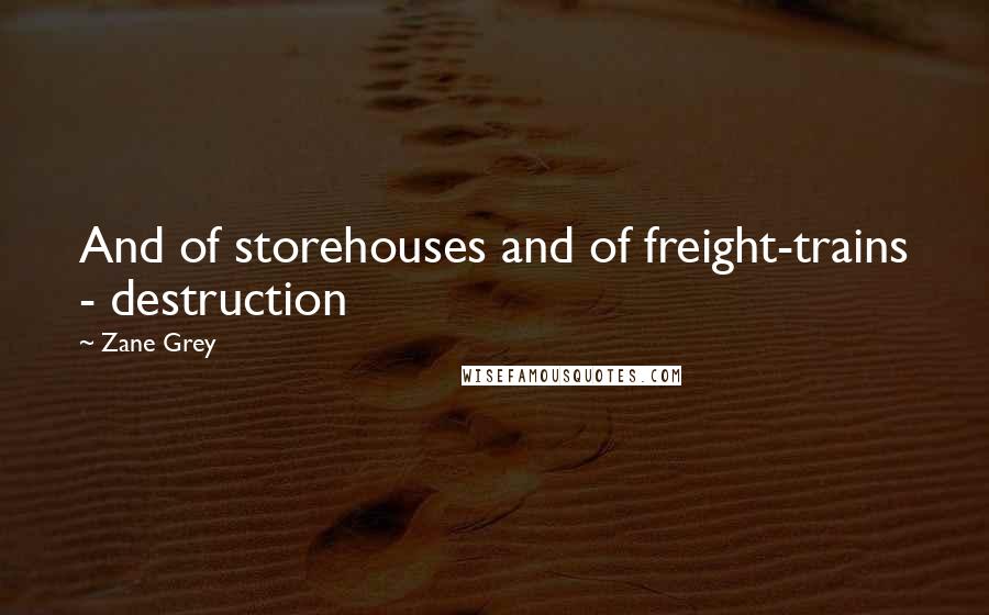 Zane Grey Quotes: And of storehouses and of freight-trains - destruction