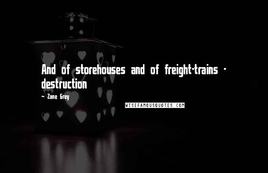 Zane Grey Quotes: And of storehouses and of freight-trains - destruction