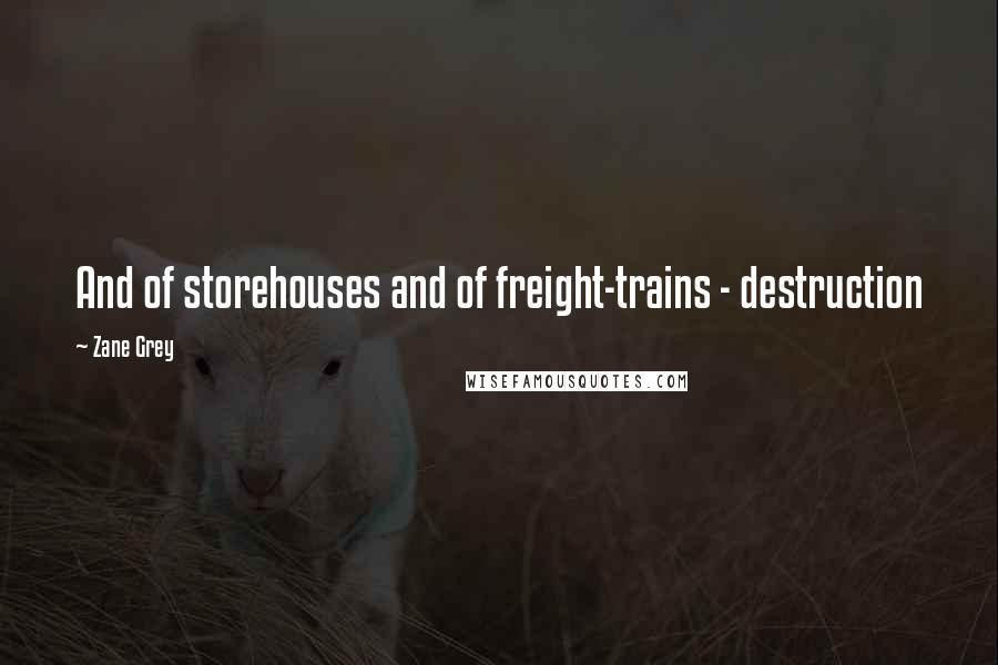 Zane Grey Quotes: And of storehouses and of freight-trains - destruction
