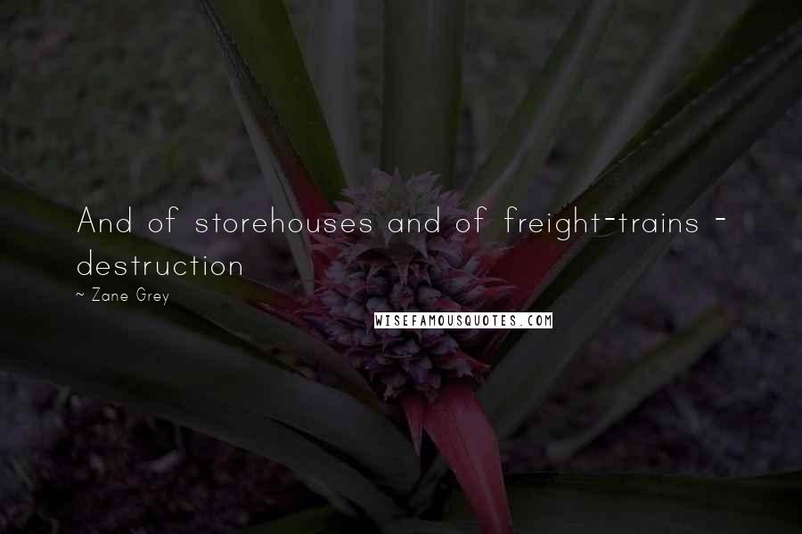 Zane Grey Quotes: And of storehouses and of freight-trains - destruction