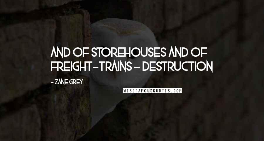 Zane Grey Quotes: And of storehouses and of freight-trains - destruction