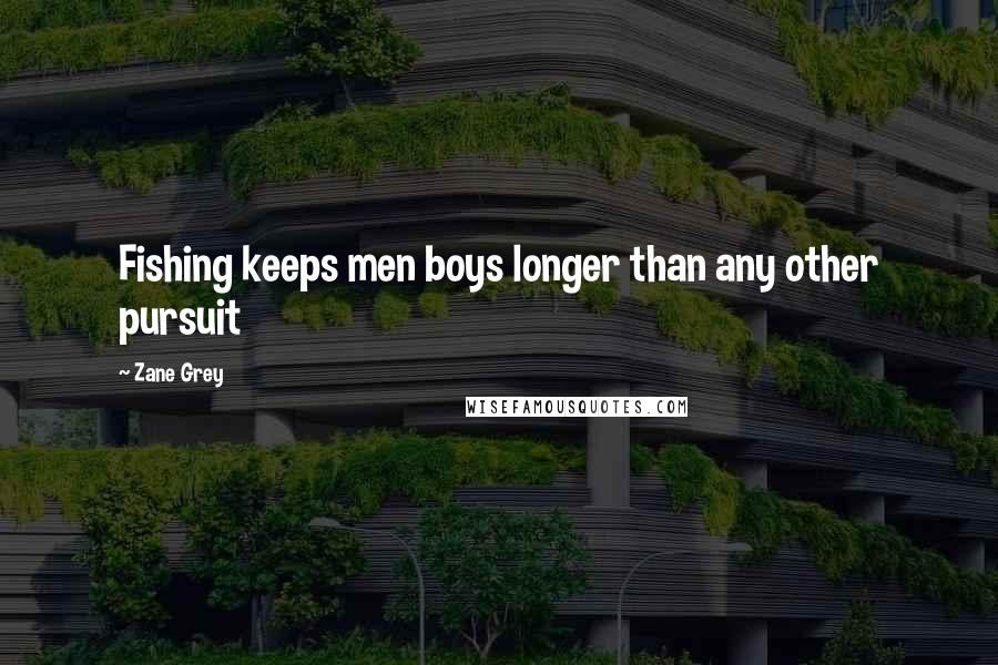 Zane Grey Quotes: Fishing keeps men boys longer than any other pursuit