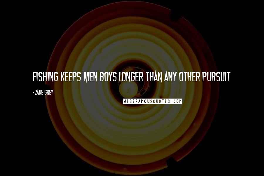 Zane Grey Quotes: Fishing keeps men boys longer than any other pursuit