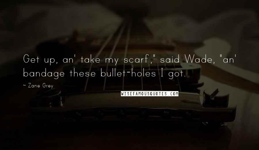 Zane Grey Quotes: Get up, an' take my scarf," said Wade, "an' bandage these bullet-holes I got.
