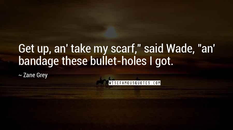 Zane Grey Quotes: Get up, an' take my scarf," said Wade, "an' bandage these bullet-holes I got.