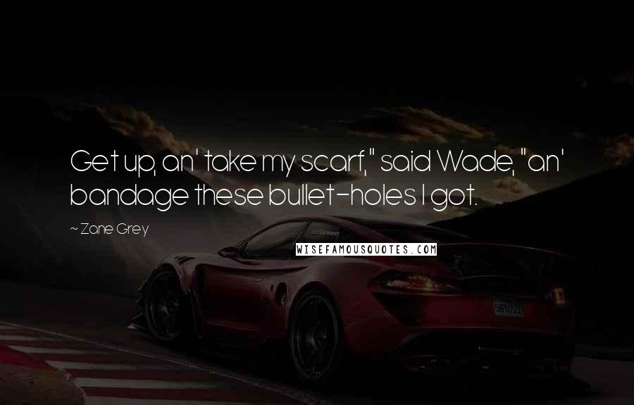 Zane Grey Quotes: Get up, an' take my scarf," said Wade, "an' bandage these bullet-holes I got.