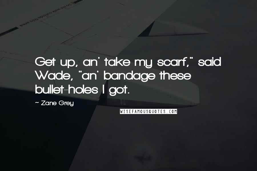 Zane Grey Quotes: Get up, an' take my scarf," said Wade, "an' bandage these bullet-holes I got.