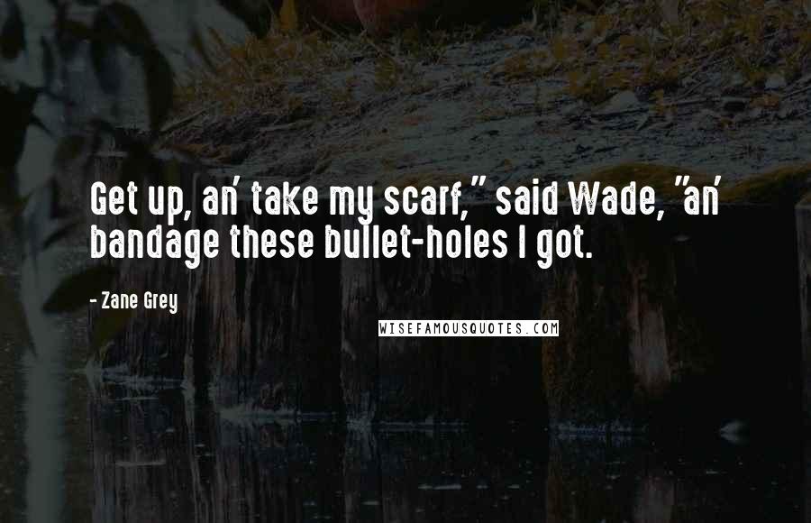 Zane Grey Quotes: Get up, an' take my scarf," said Wade, "an' bandage these bullet-holes I got.