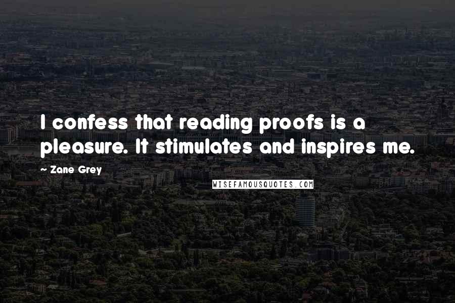 Zane Grey Quotes: I confess that reading proofs is a pleasure. It stimulates and inspires me.
