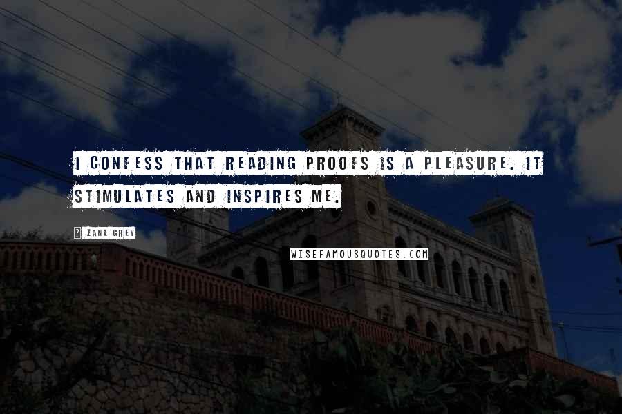 Zane Grey Quotes: I confess that reading proofs is a pleasure. It stimulates and inspires me.