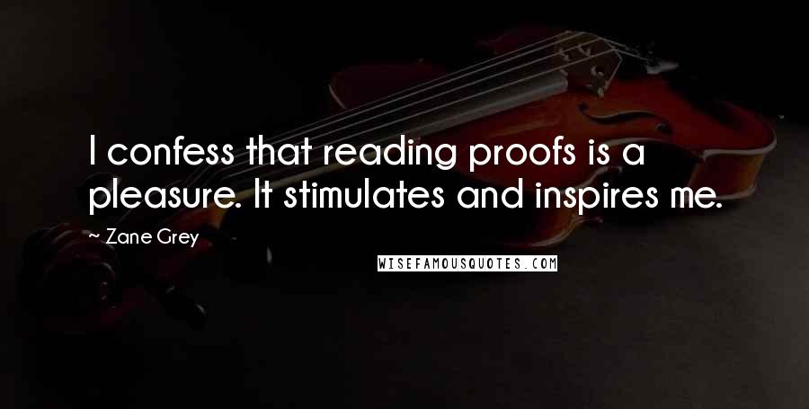 Zane Grey Quotes: I confess that reading proofs is a pleasure. It stimulates and inspires me.