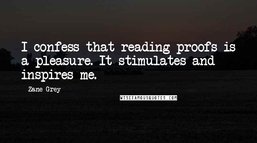 Zane Grey Quotes: I confess that reading proofs is a pleasure. It stimulates and inspires me.