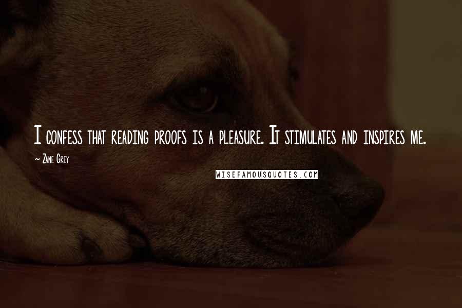 Zane Grey Quotes: I confess that reading proofs is a pleasure. It stimulates and inspires me.