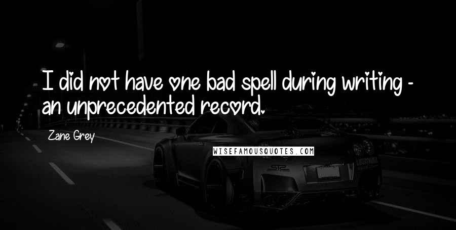 Zane Grey Quotes: I did not have one bad spell during writing - an unprecedented record.