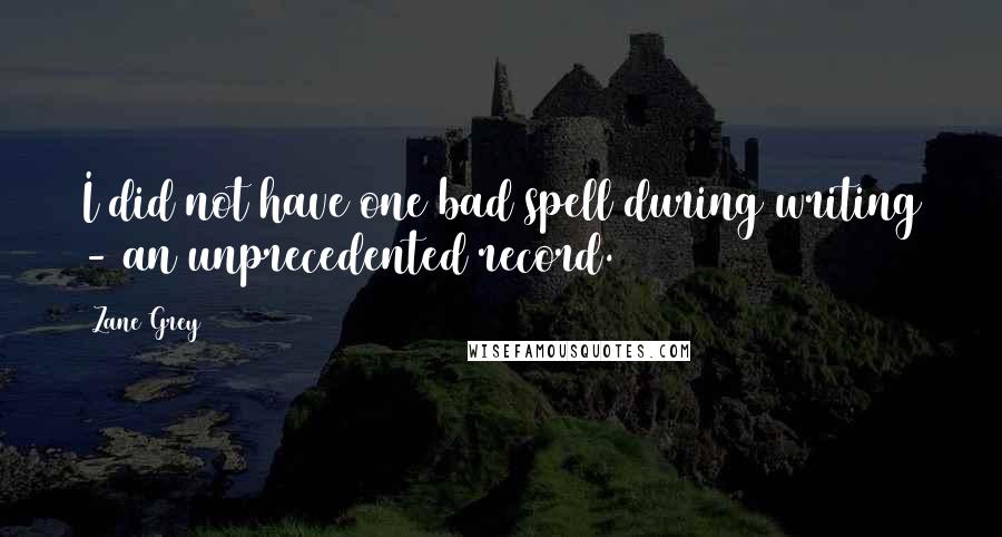 Zane Grey Quotes: I did not have one bad spell during writing - an unprecedented record.
