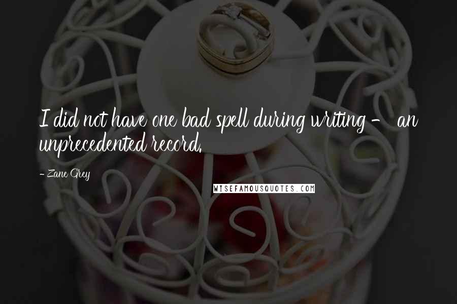 Zane Grey Quotes: I did not have one bad spell during writing - an unprecedented record.