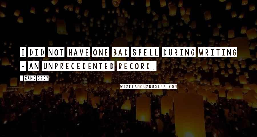 Zane Grey Quotes: I did not have one bad spell during writing - an unprecedented record.